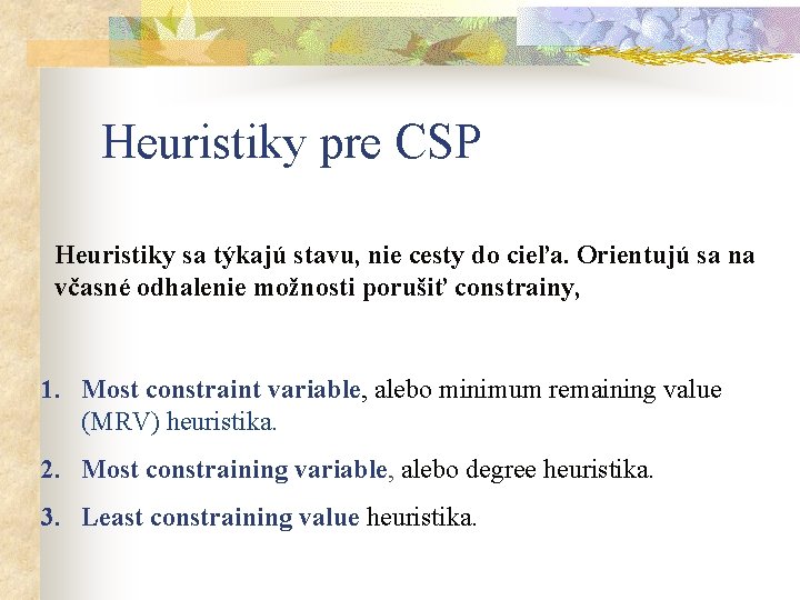 Heuristiky pre CSP Heuristiky sa týkajú stavu, nie cesty do cieľa. Orientujú sa na