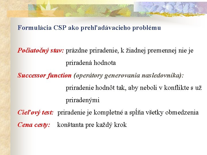 Formulácia CSP ako prehľadávacieho problému Počiatočný stav: prázdne priradenie, k žiadnej premennej nie je