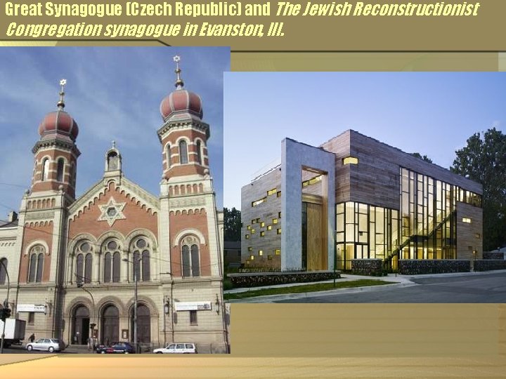Great Synagogue (Czech Republic) and The Jewish Reconstructionist Congregation synagogue in Evanston, Ill. 