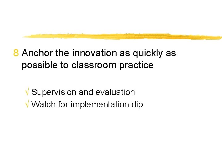 8 Anchor the innovation as quickly as possible to classroom practice √ Supervision and