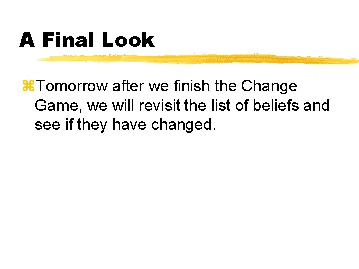 A Final Look z. Tomorrow after we finish the Change Game, we will revisit