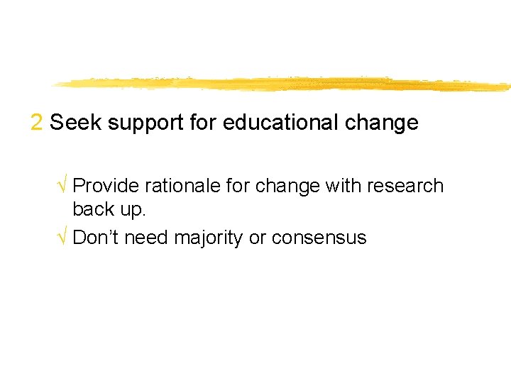 2 Seek support for educational change √ Provide rationale for change with research back