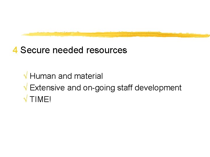 4 Secure needed resources √ Human and material √ Extensive and on-going staff development