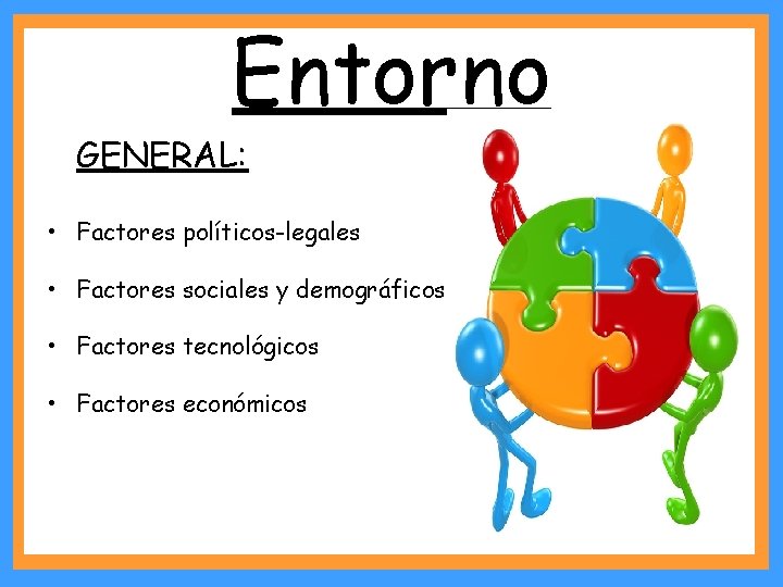 Entorno GENERAL: • Factores políticos-legales • Factores sociales y demográficos • Factores tecnológicos •