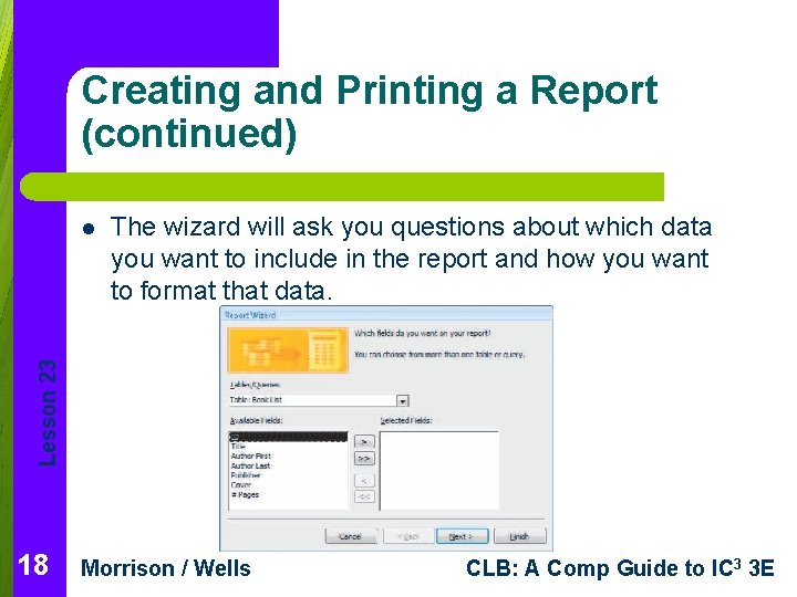 Creating and Printing a Report (continued) The wizard will ask you questions about which