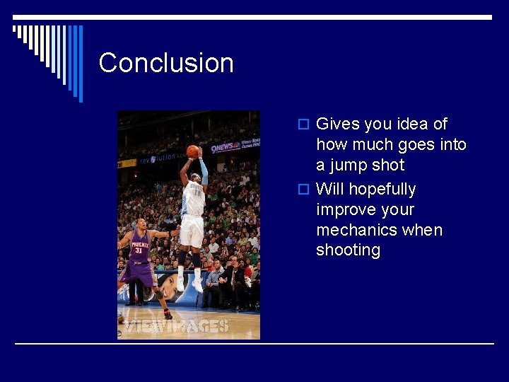 Conclusion o Gives you idea of how much goes into a jump shot o