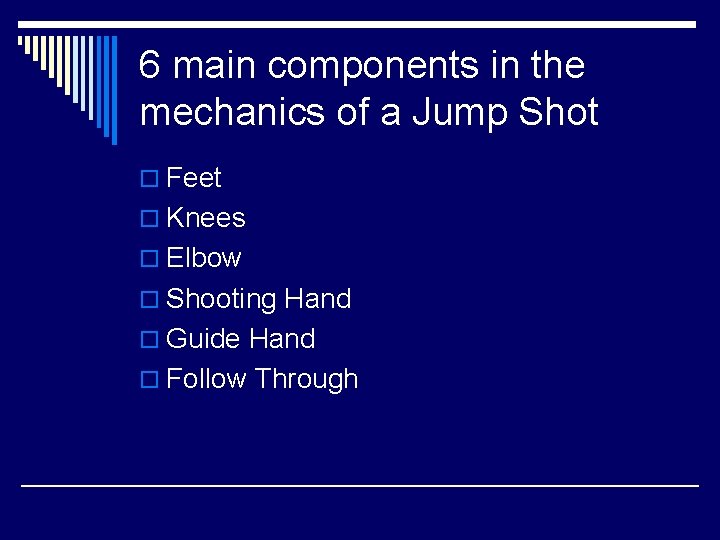 6 main components in the mechanics of a Jump Shot o Feet o Knees