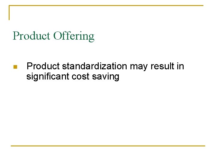 Product Offering n Product standardization may result in significant cost saving 