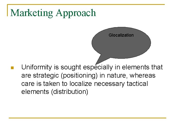 Marketing Approach Glocalization n Uniformity is sought especially in elements that are strategic (positioning)