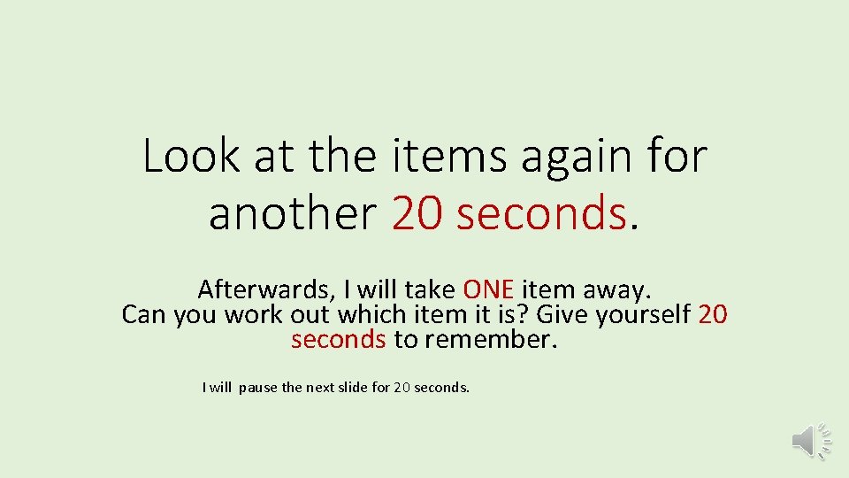 Look at the items again for another 20 seconds. Afterwards, I will take ONE