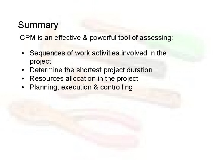 Summary CPM is an effective & powerful tool of assessing: • Sequences of work