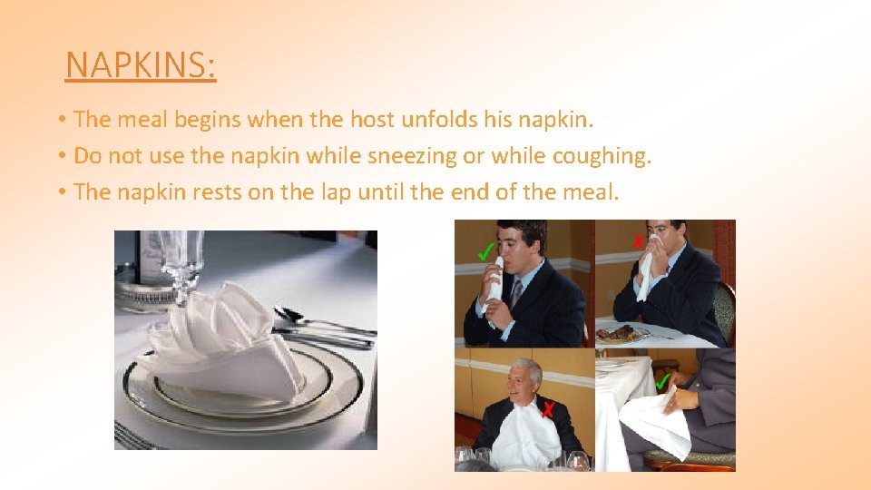 NAPKINS: • The meal begins when the host unfolds his napkin. • Do not