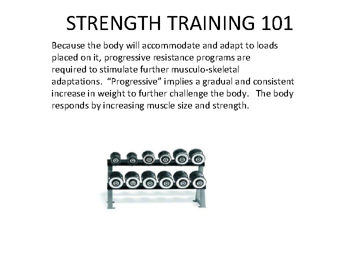 STRENGTH TRAINING 101 Because the body will accommodate and adapt to loads placed on