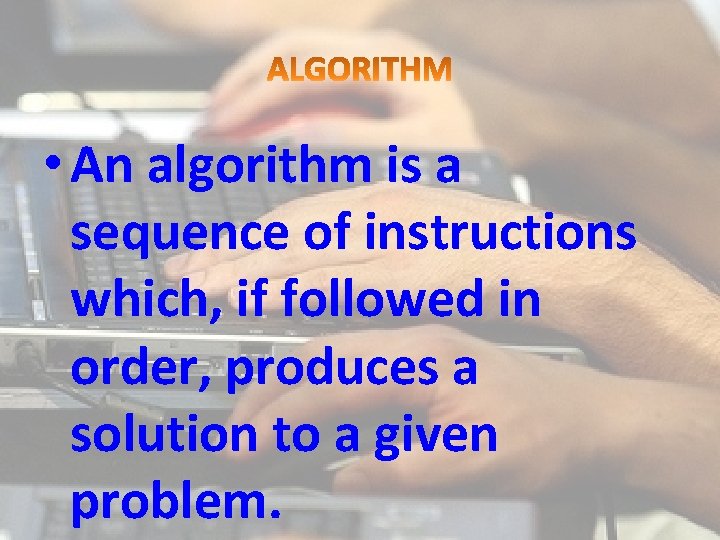  • An algorithm is a sequence of instructions which, if followed in order,