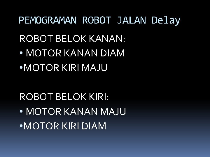PEMOGRAMAN ROBOT JALAN Delay ROBOT BELOK KANAN: • MOTOR KANAN DIAM • MOTOR KIRI