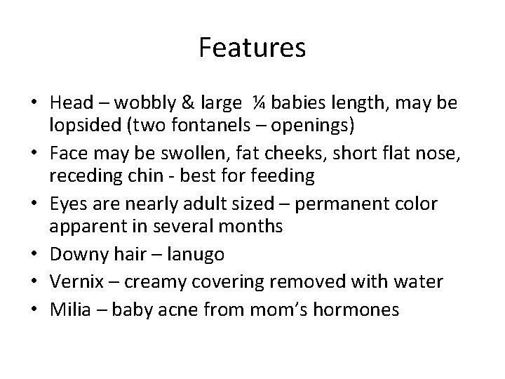 Features • Head – wobbly & large ¼ babies length, may be lopsided (two