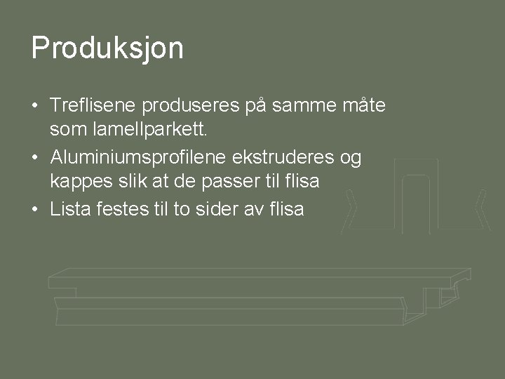 Produksjon • Treflisene produseres på samme måte som lamellparkett. • Aluminiumsprofilene ekstruderes og kappes