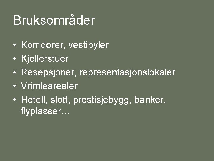 Bruksområder • • • Korridorer, vestibyler Kjellerstuer Resepsjoner, representasjonslokaler Vrimlearealer Hotell, slott, prestisjebygg, banker,