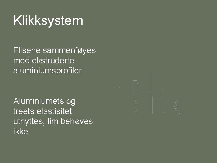 Klikksystem Flisene sammenføyes med ekstruderte aluminiumsprofiler Aluminiumets og treets elastisitet utnyttes, lim behøves ikke