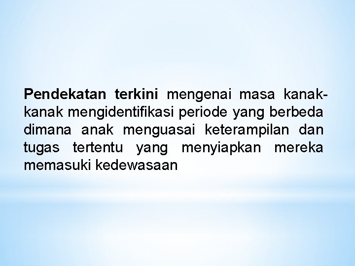 Pendekatan terkini mengenai masa kanak mengidentifikasi periode yang berbeda dimana anak menguasai keterampilan dan