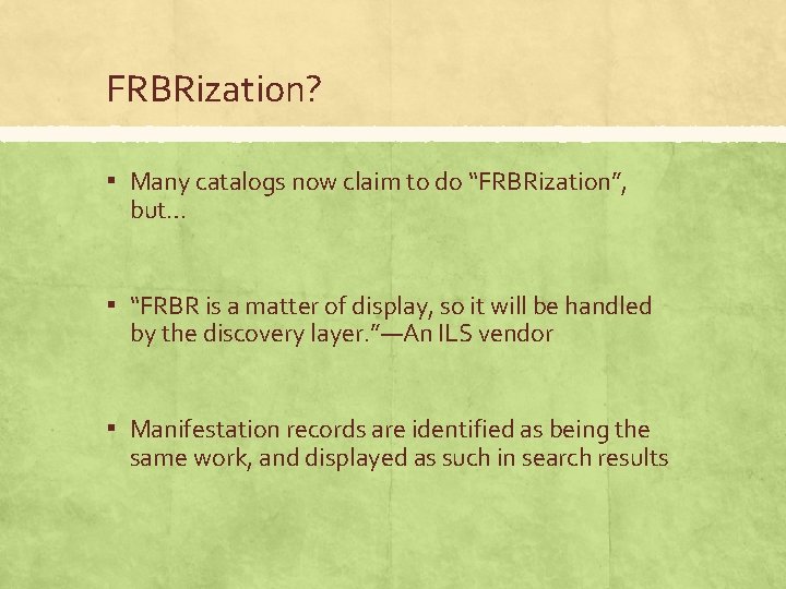 FRBRization? ▪ Many catalogs now claim to do “FRBRization”, but… ▪ “FRBR is a