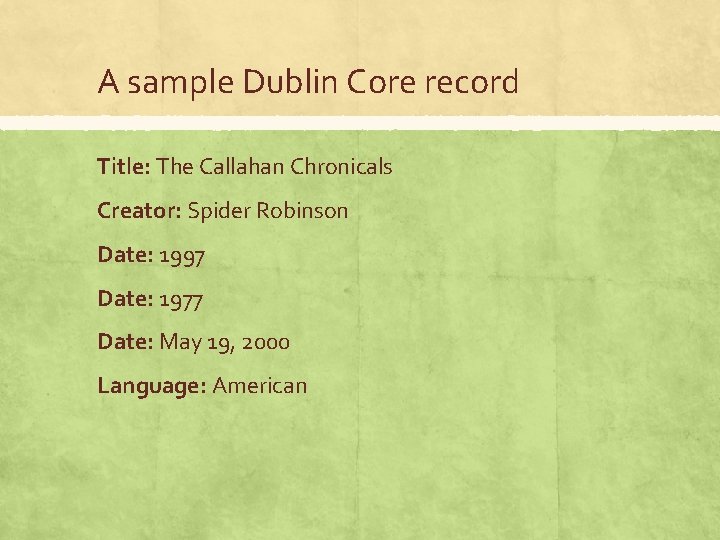 A sample Dublin Core record Title: The Callahan Chronicals Creator: Spider Robinson Date: 1997