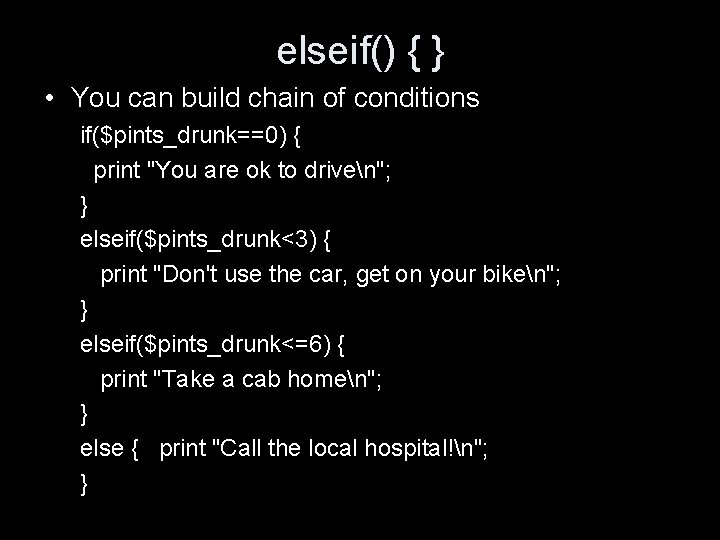 elseif() { } • You can build chain of conditions if($pints_drunk==0) { print "You