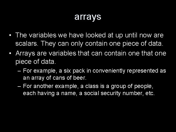 arrays • The variables we have looked at up until now are scalars. They