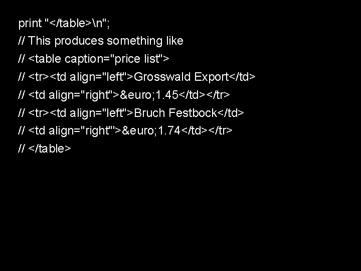 print "</table>n"; // This produces something like // <table caption="price list"> // <tr><td align="left">Grosswald