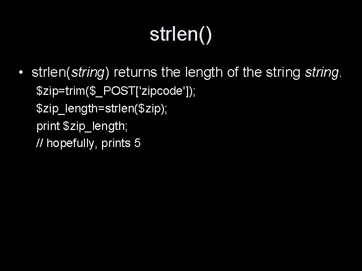 strlen() • strlen(string) returns the length of the string. $zip=trim($_POST['zipcode']); $zip_length=strlen($zip); print $zip_length; //