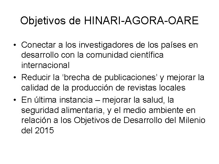 Objetivos de HINARI-AGORA-OARE • Conectar a los investigadores de los países en desarrollo con