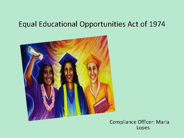Equal Educational Opportunities Act of 1974 Compliance Officer: Maria Lopes 