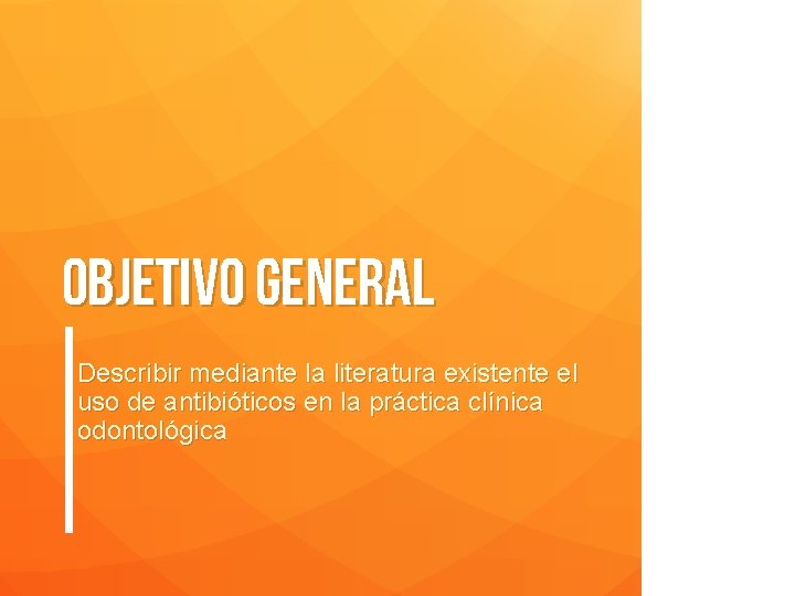 Objetivo general Describir mediante la literatura existente el uso de antibióticos en la práctica