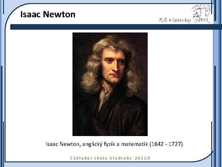 Isaac Newton, anglický fyzik a matematik (1642 - 1727) Základní škola Kladruby 2011 