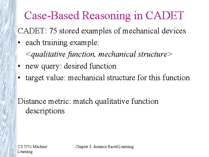Case-Based Reasoning in CADET: 75 stored examples of mechanical devices • each training example: Case-Based Reasoning in CADET: 75 stored examples of mechanical devices • each training example: