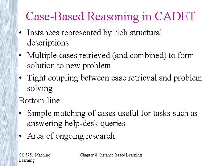 Case-Based Reasoning in CADET • Instances represented by rich structural descriptions • Multiple cases Case-Based Reasoning in CADET • Instances represented by rich structural descriptions • Multiple cases