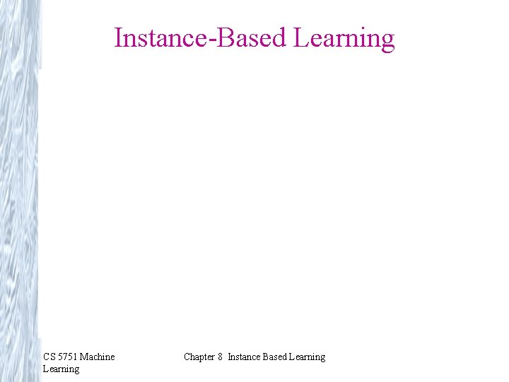 Instance-Based Learning CS 5751 Machine Learning Chapter 8 Instance Based Learning Instance-Based Learning CS 5751 Machine Learning Chapter 8 Instance Based Learning