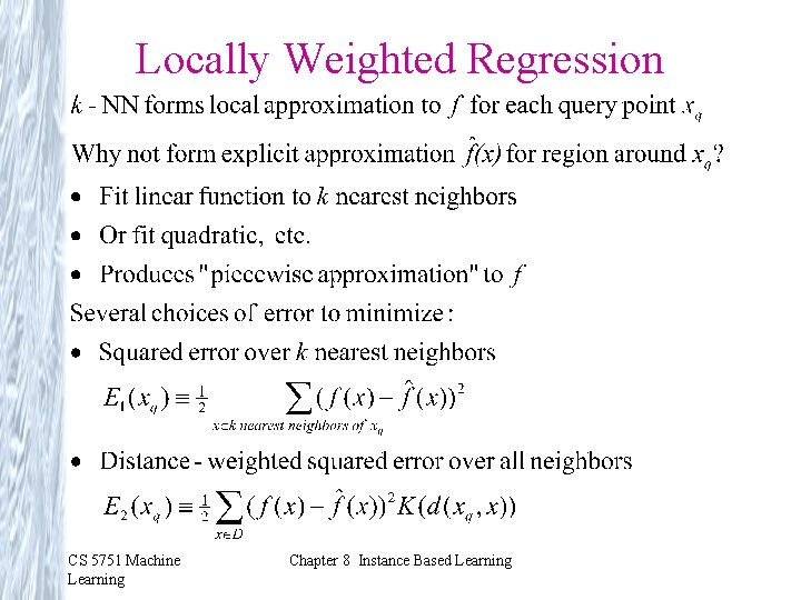 Locally Weighted Regression CS 5751 Machine Learning Chapter 8 Instance Based Learning Locally Weighted Regression CS 5751 Machine Learning Chapter 8 Instance Based Learning