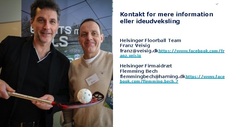 17 Kontakt for mere information eller ideudveksling Helsingør Floorball Team Franz Veisig franz@veisig. dkhttps: