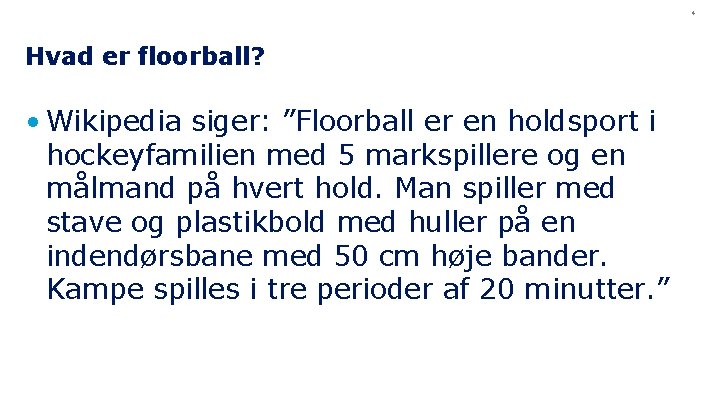 4 Hvad er floorball? • Wikipedia siger: ”Floorball er en holdsport i hockeyfamilien med