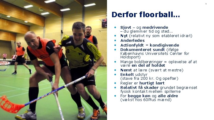 5 Derfor floorball… • • • Sjovt – og medrivende – du glemmer tid