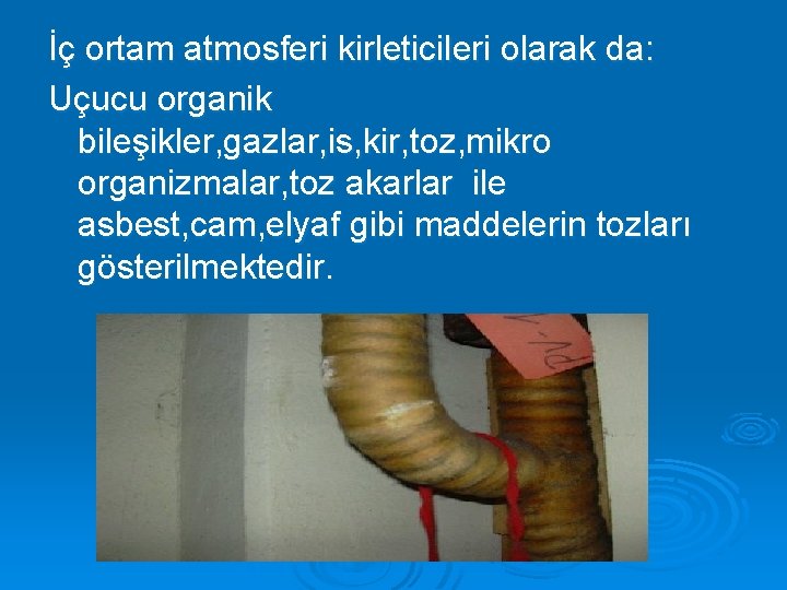 İç ortam atmosferi kirleticileri olarak da: Uçucu organik bileşikler, gazlar, is, kir, toz, mikro