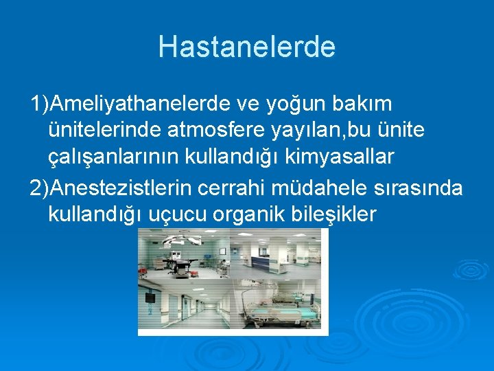 Hastanelerde 1)Ameliyathanelerde ve yoğun bakım ünitelerinde atmosfere yayılan, bu ünite çalışanlarının kullandığı kimyasallar 2)Anestezistlerin