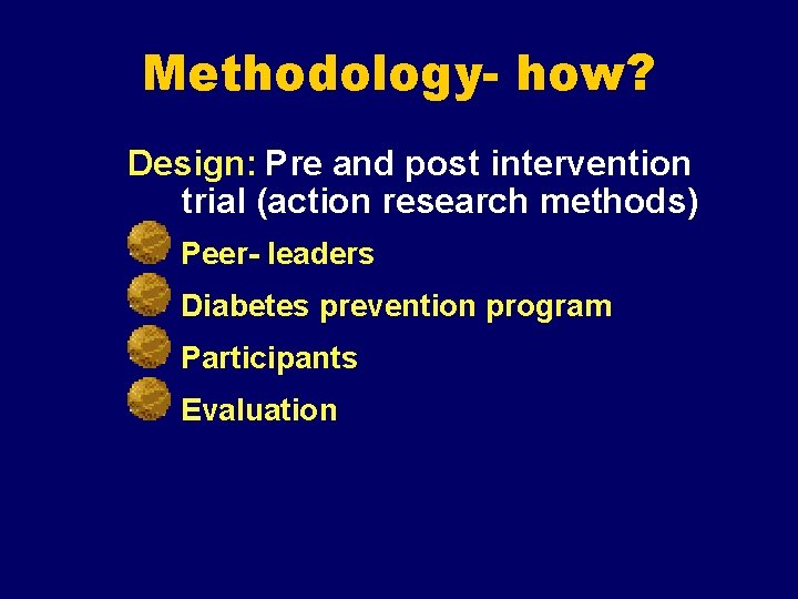 Methodology- how? Design: Pre and post intervention trial (action research methods) Peer- leaders Diabetes