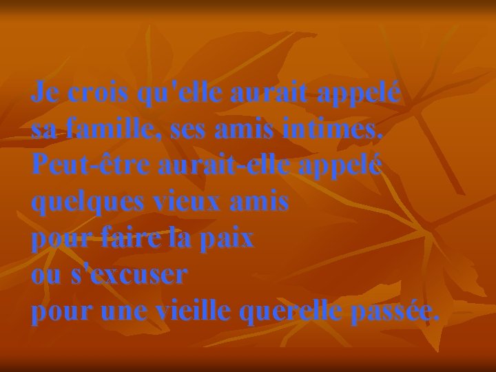 Je crois qu'elle aurait appelé sa famille, ses amis intimes. Peut-être aurait-elle appelé quelques