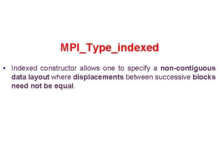 MPI_Type_indexed • Indexed constructor allows one to specify a non-contiguous data layout where displacements