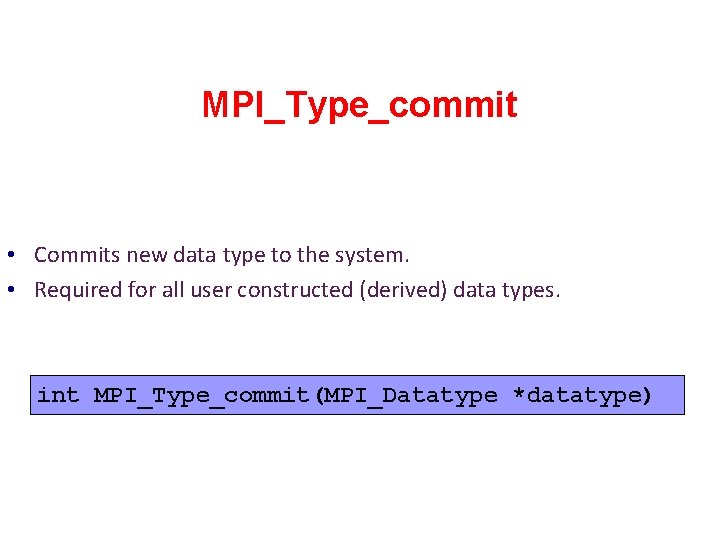 MPI_Type_commit • Commits new data type to the system. • Required for all user