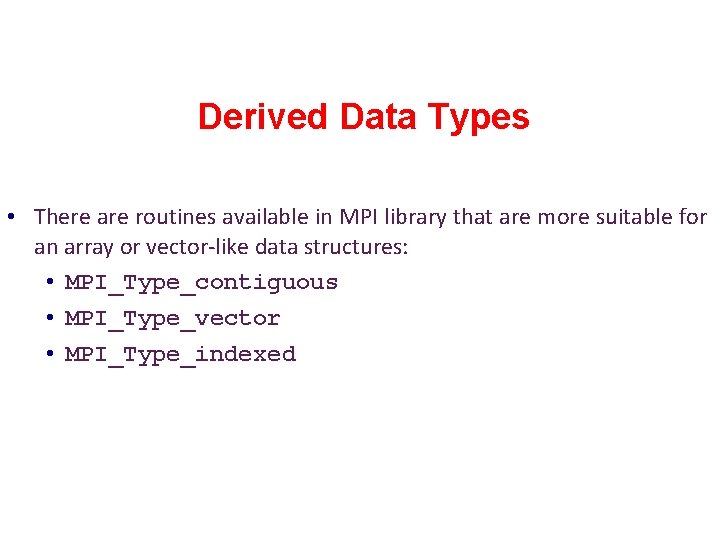 Derived Data Types • There are routines available in MPI library that are more