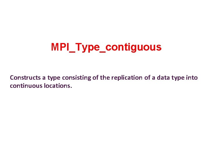 MPI_Type_contiguous Constructs a type consisting of the replication of a data type into continuous