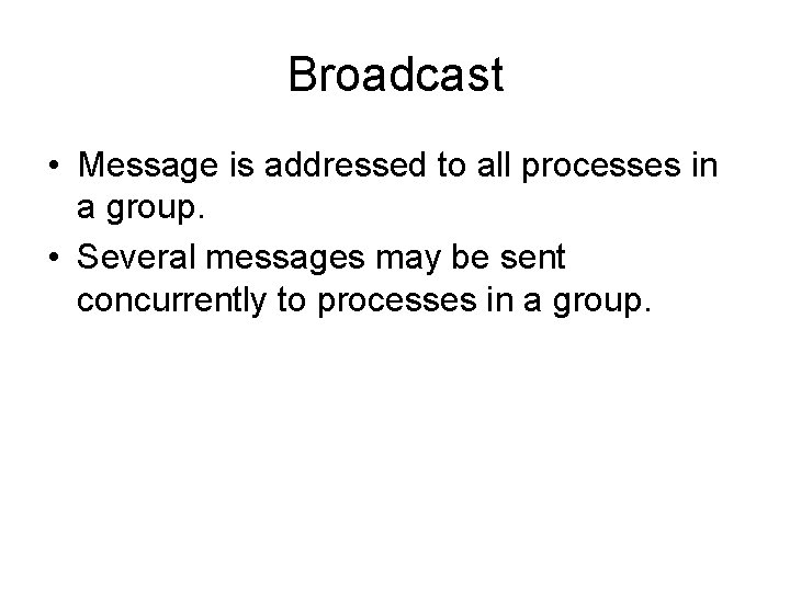 Broadcast • Message is addressed to all processes in a group. • Several messages